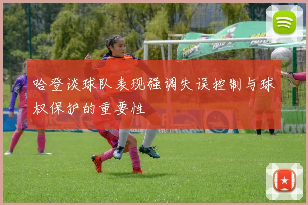 哈登谈球队表现强调失误控制与球权保护的重要性