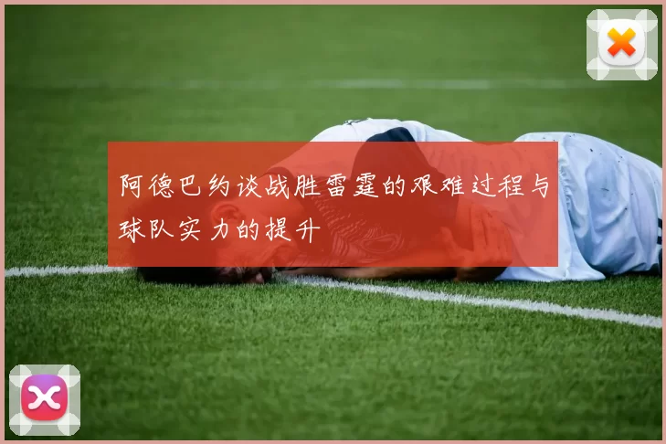 阿德巴约谈战胜雷霆的艰难过程与球队实力的提升
