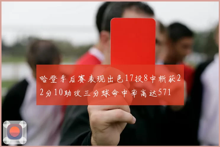 哈登季后赛表现出色17投8中斩获22分10助攻三分球命中率高达571