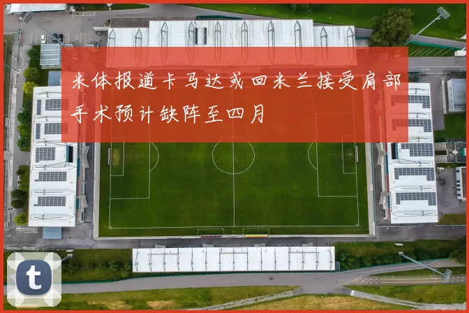 米体报道卡马达或回米兰接受肩部手术预计缺阵至四月
