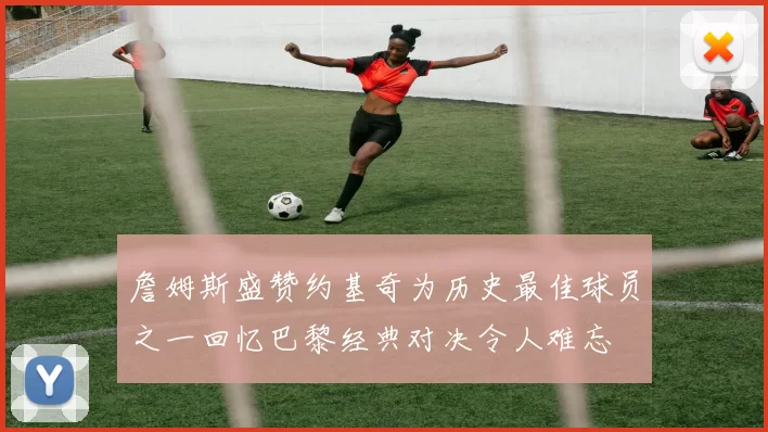 詹姆斯盛赞约基奇为历史最佳球员之一回忆巴黎经典对决令人难忘