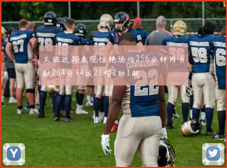 文班近期表现惊艳场均256分钟内贡献264分94板21帽2助1断