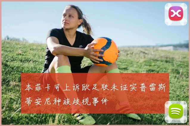 本菲卡可上诉欧足联未证实普雷斯蒂安尼种族歧视事件
