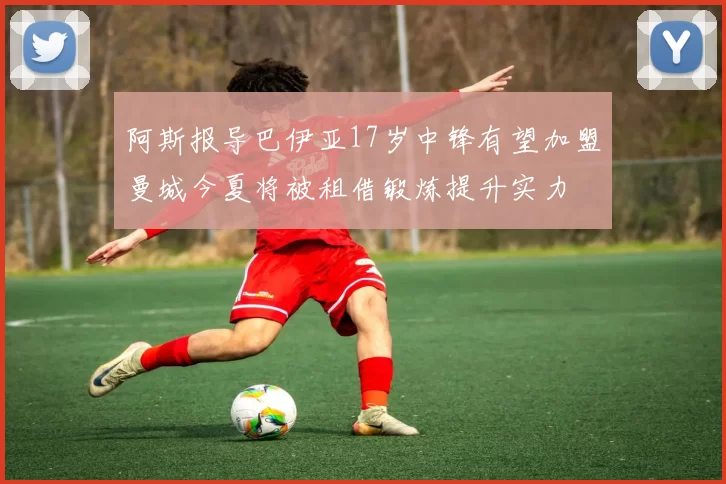阿斯报导巴伊亚17岁中锋有望加盟曼城今夏将被租借锻炼提升实力