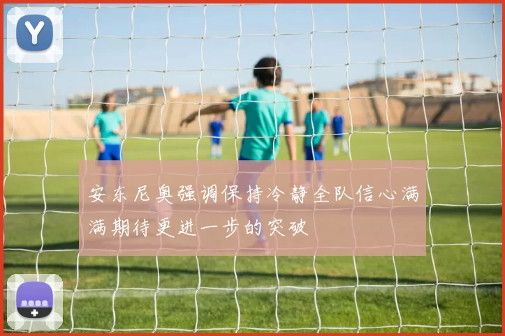 安东尼奥强调保持冷静全队信心满满期待更进一步的突破