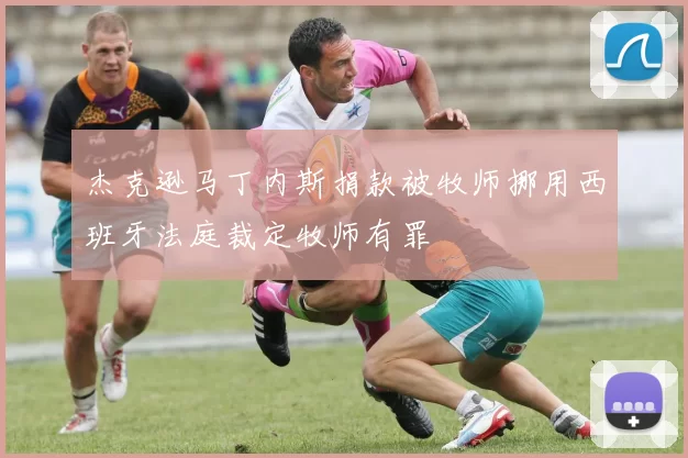 杰克逊马丁内斯捐款被牧师挪用西班牙法庭裁定牧师有罪