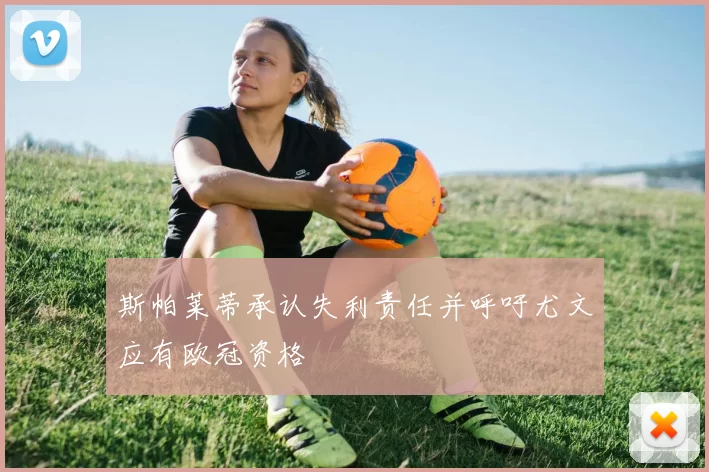 斯帕莱蒂承认失利责任并呼吁尤文应有欧冠资格